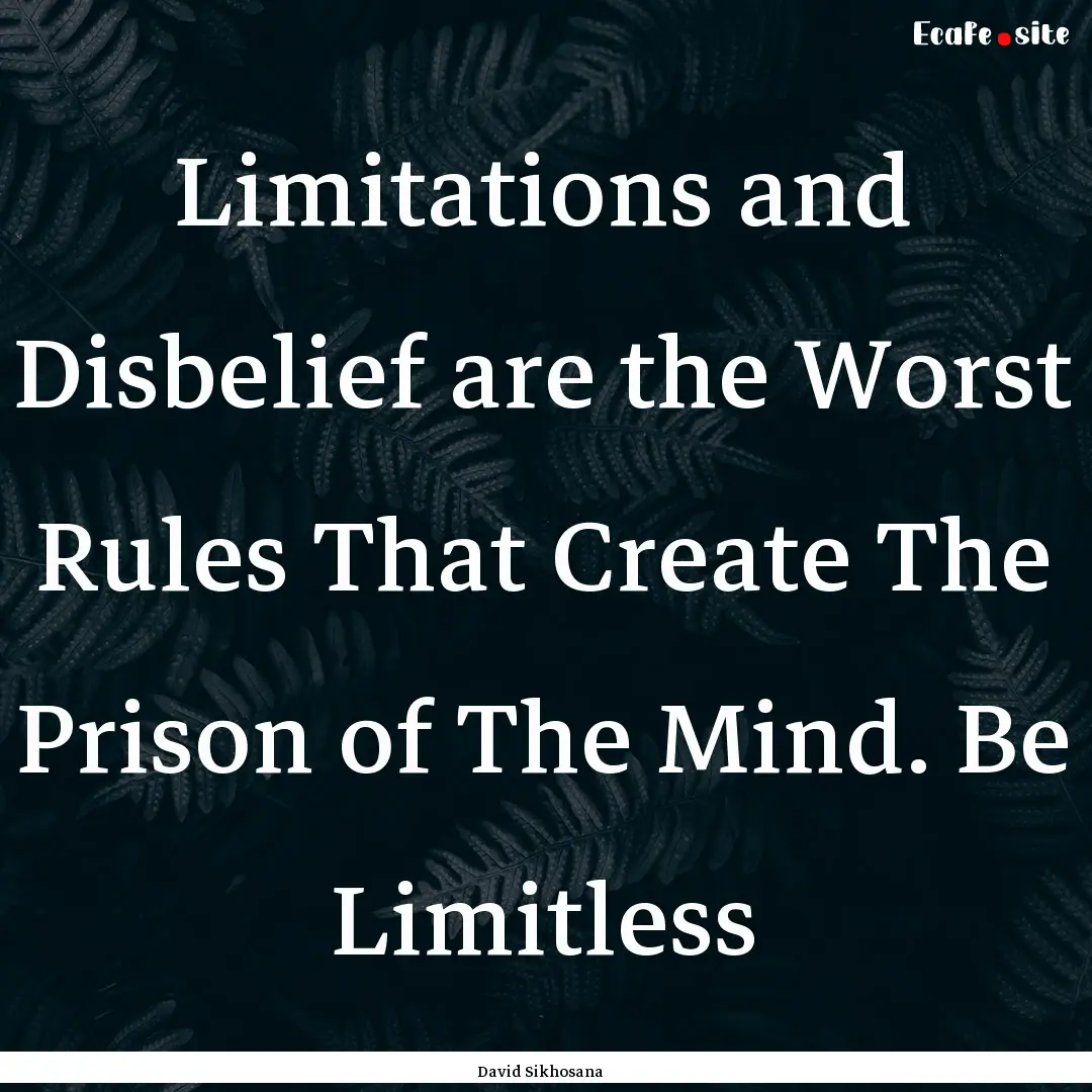 Limitations and Disbelief are the Worst Rules.... : Quote by David Sikhosana