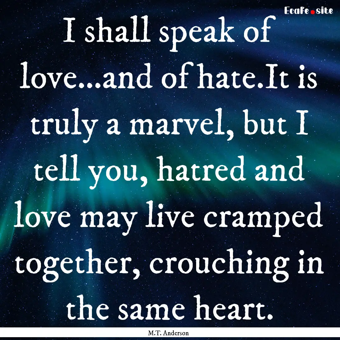 I shall speak of love...and of hate.It is.... : Quote by M.T. Anderson