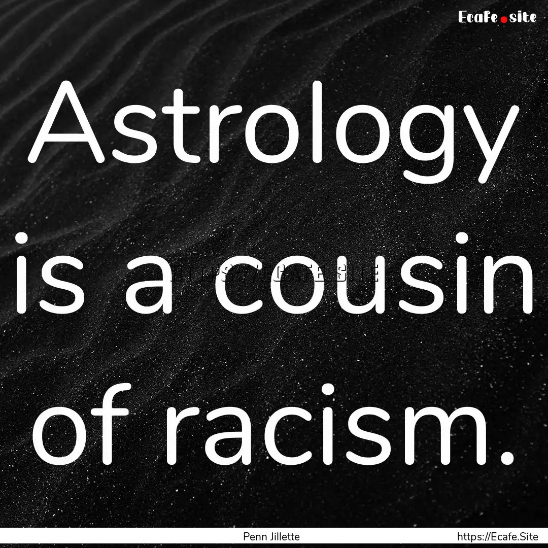 Astrology is a cousin of racism. : Quote by Penn Jillette