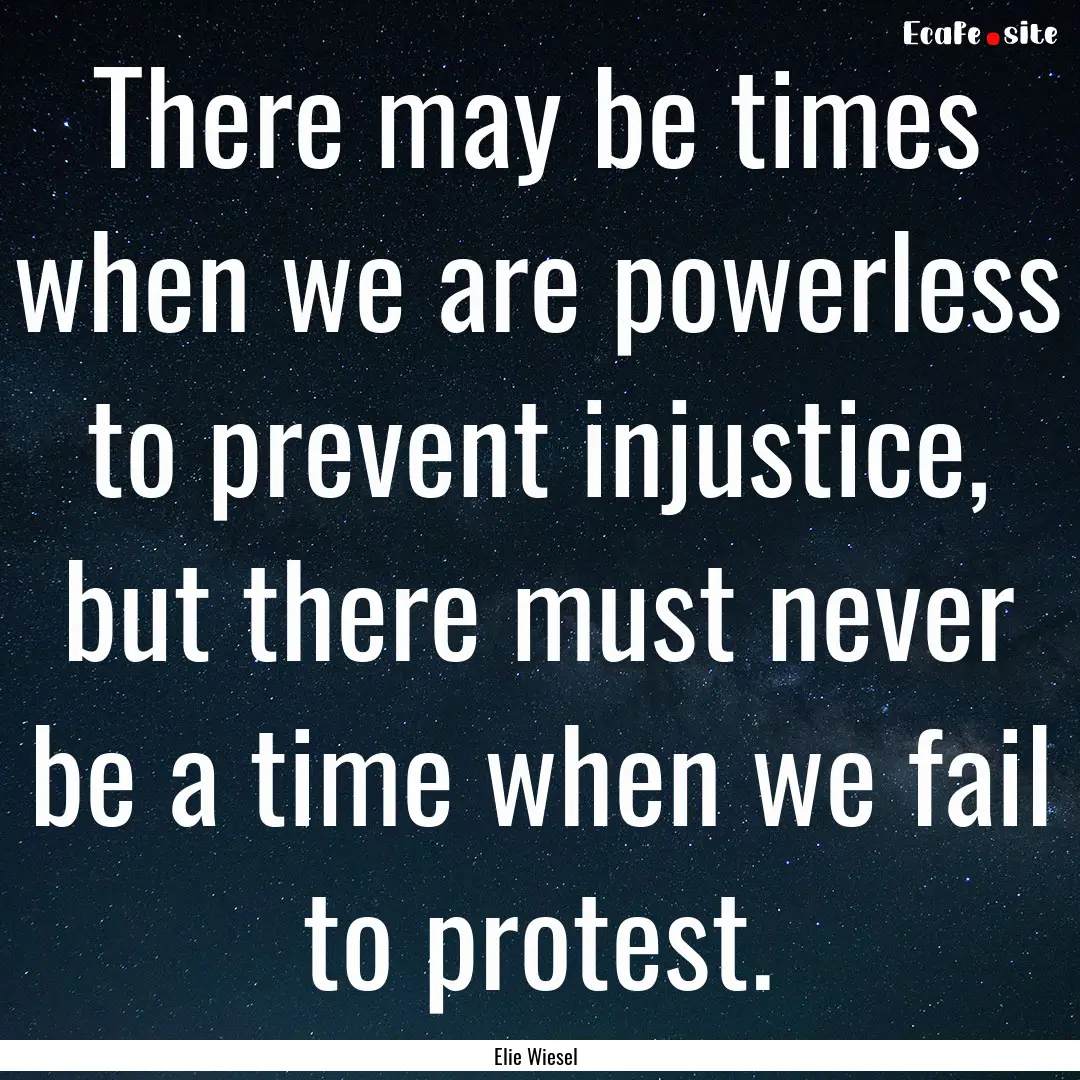 There may be times when we are powerless.... : Quote by Elie Wiesel