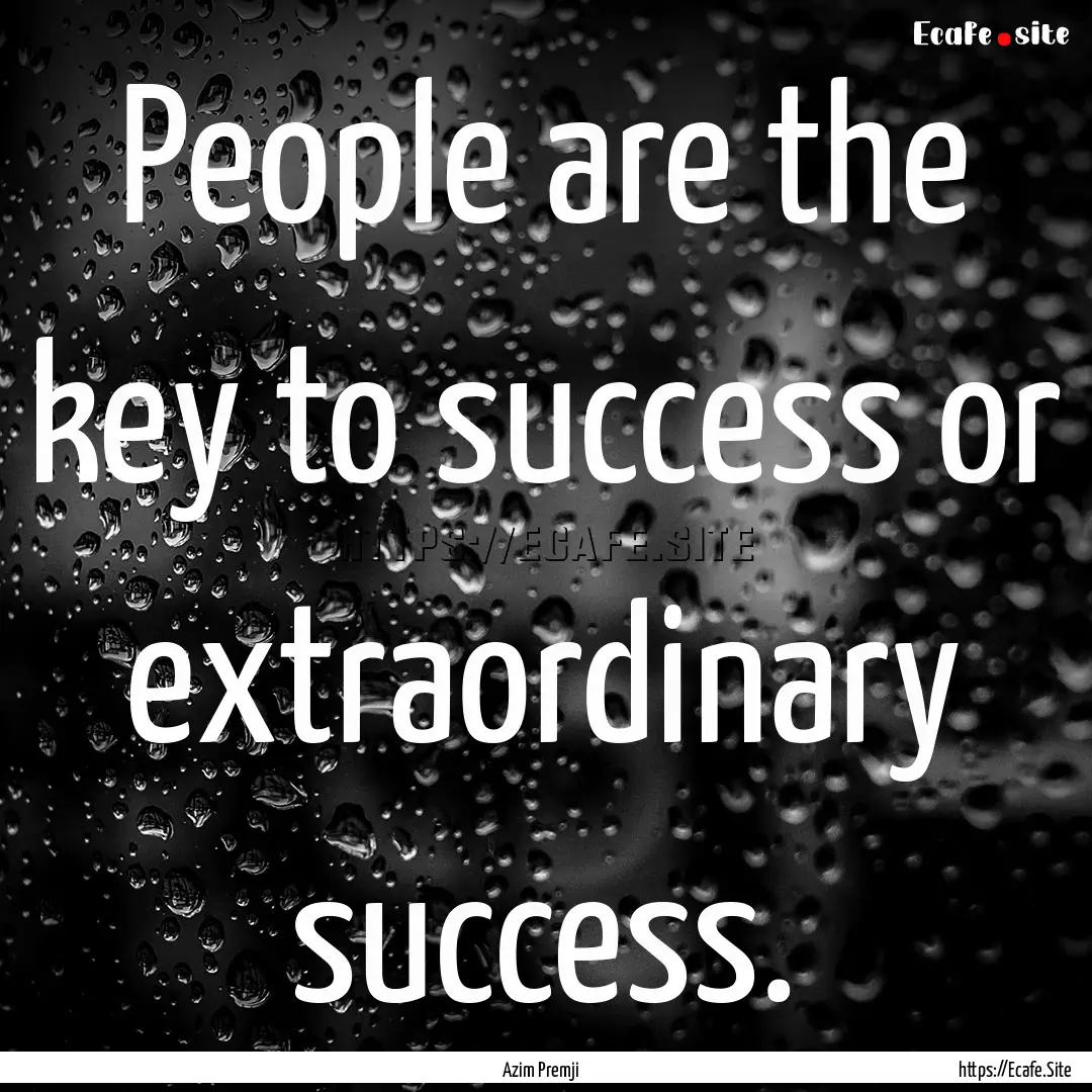 People are the key to success or extraordinary.... : Quote by Azim Premji