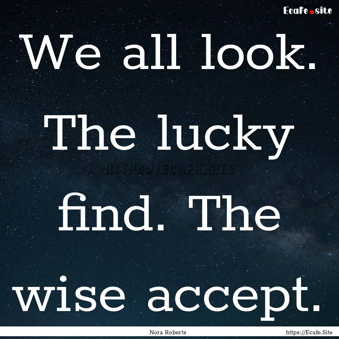 We all look. The lucky find. The wise accept..... : Quote by Nora Roberts