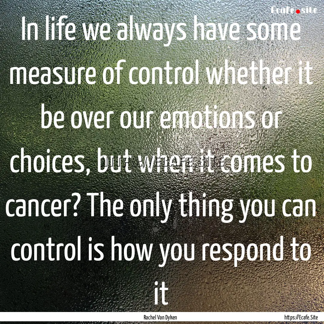 In life we always have some measure of control.... : Quote by Rachel Van Dyken