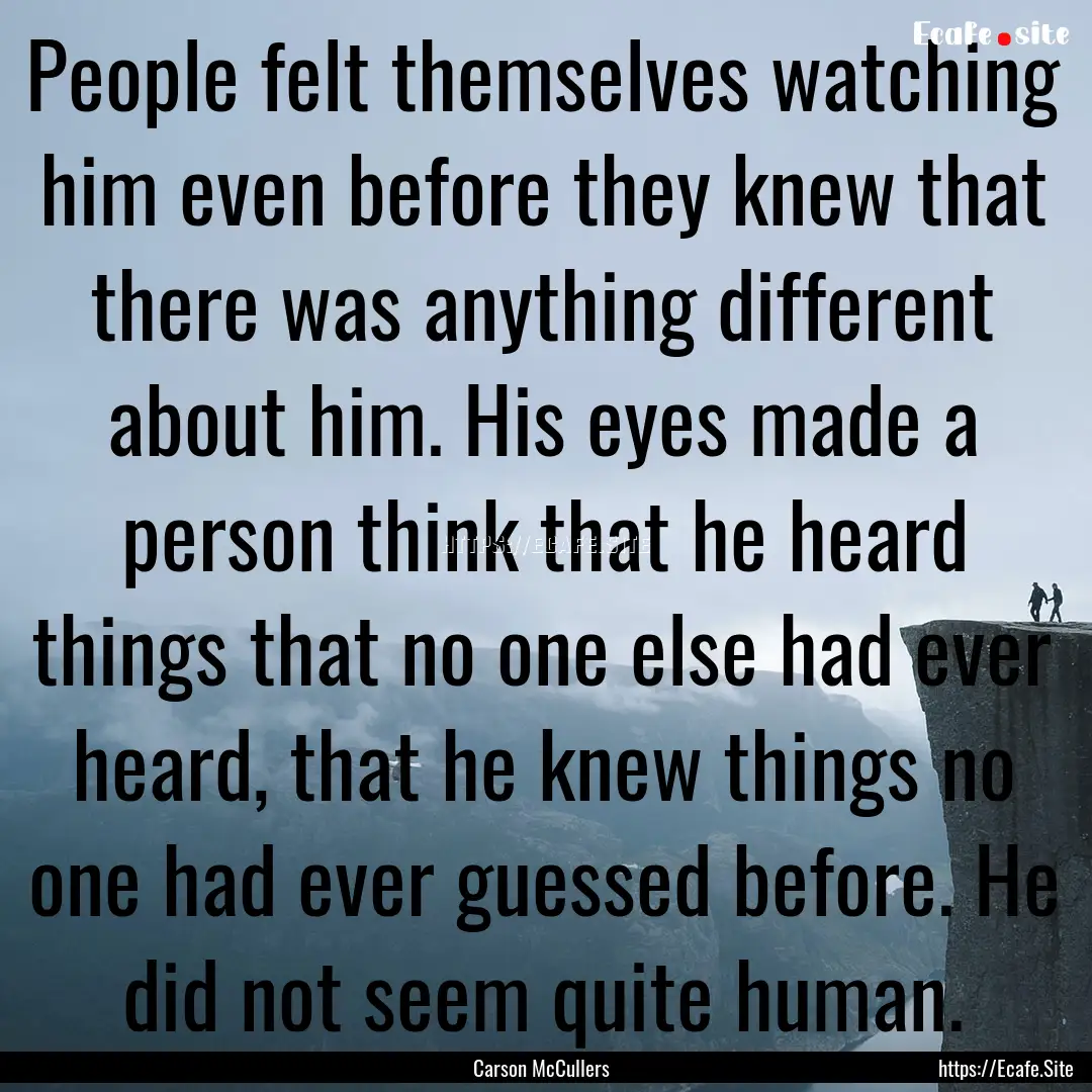 People felt themselves watching him even.... : Quote by Carson McCullers