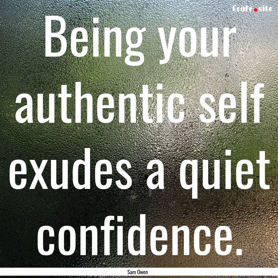 Being your authentic self exudes a quiet.... : Quote by Sam Owen