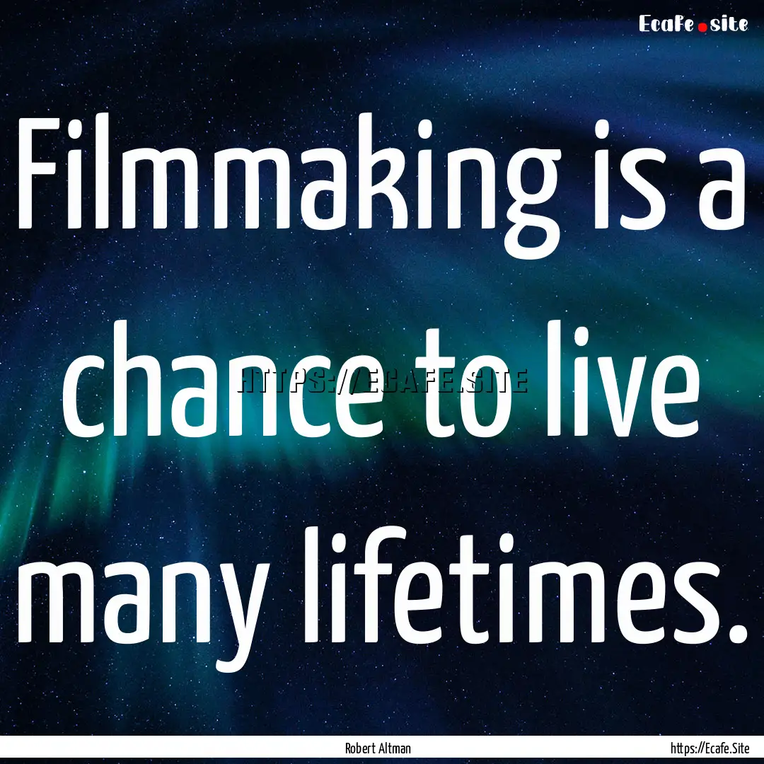 Filmmaking is a chance to live many lifetimes..... : Quote by Robert Altman