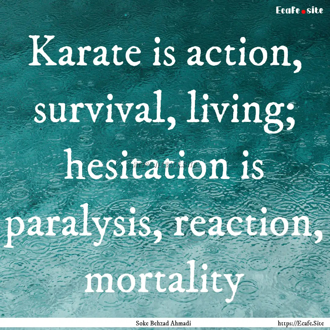 Karate is action, survival, living; hesitation.... : Quote by Soke Behzad Ahmadi