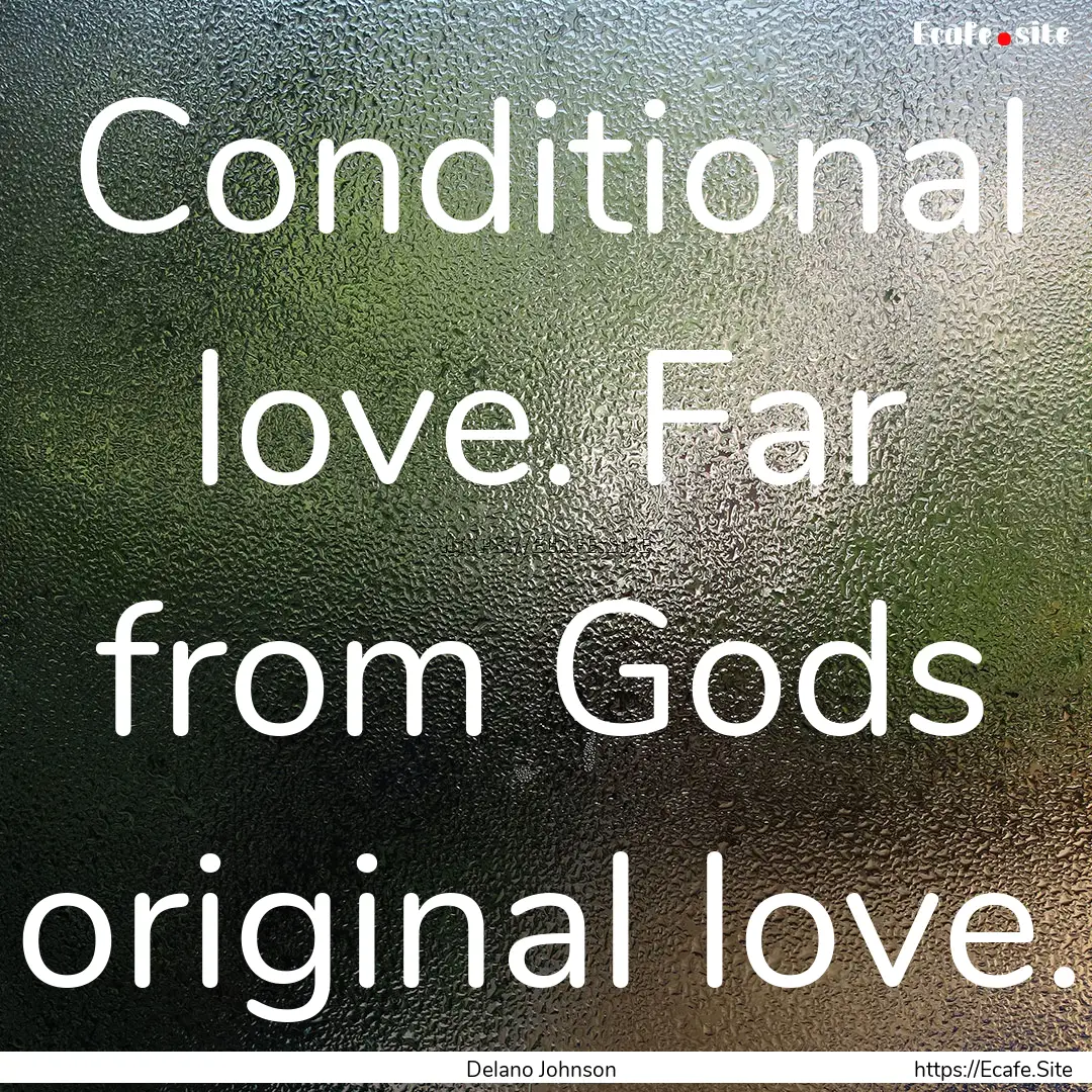 Conditional love. Far from Gods original.... : Quote by Delano Johnson