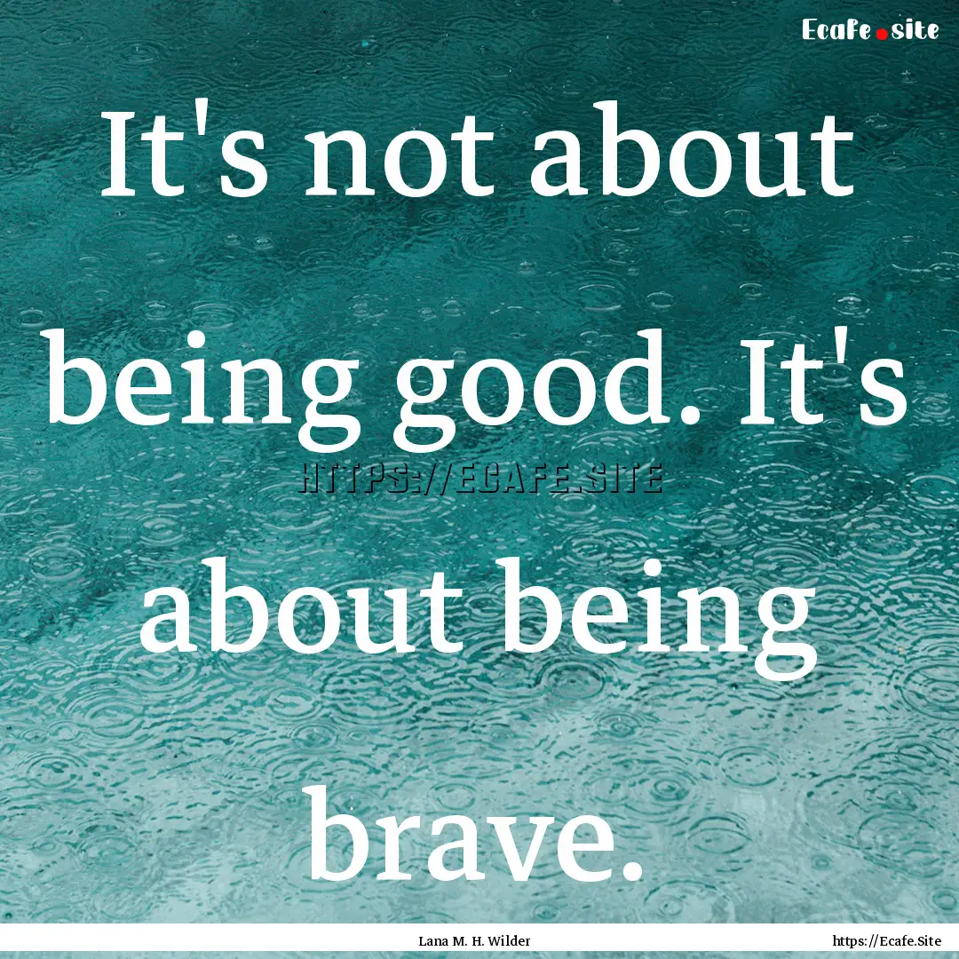 It's not about being good. It's about being.... : Quote by Lana M. H. Wilder