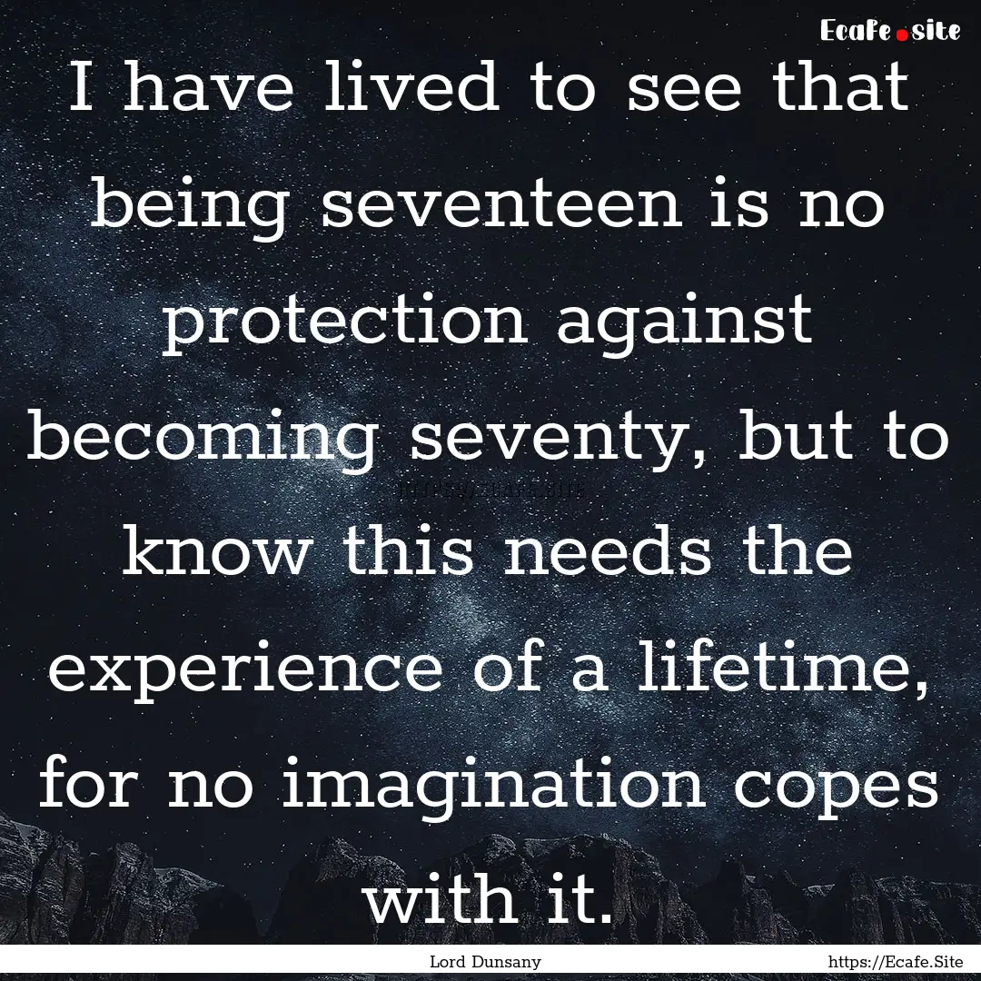 I have lived to see that being seventeen.... : Quote by Lord Dunsany