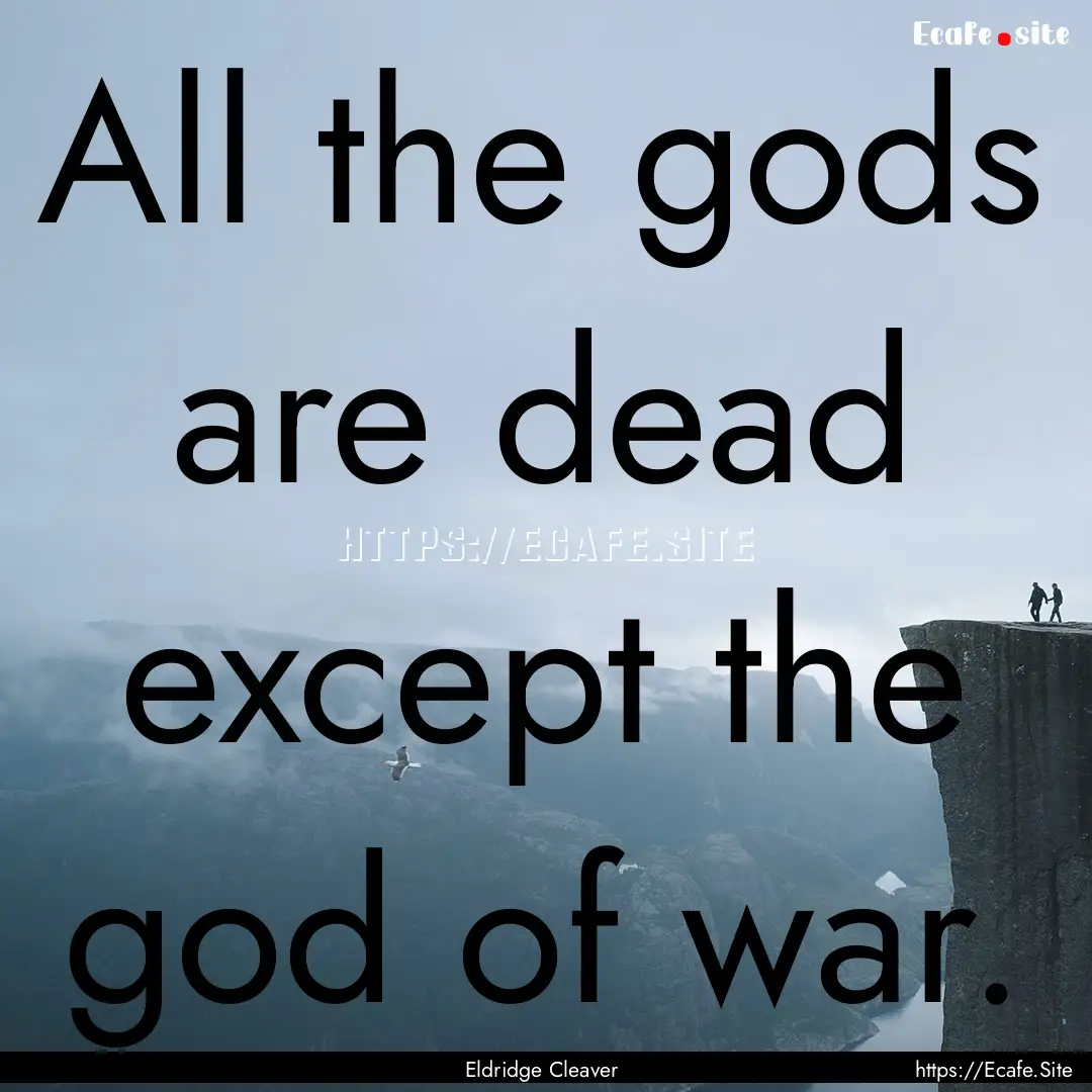 All the gods are dead except the god of war..... : Quote by Eldridge Cleaver