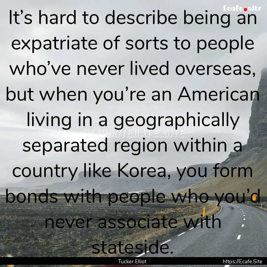 It’s hard to describe being an expatriate.... : Quote by Tucker Elliot