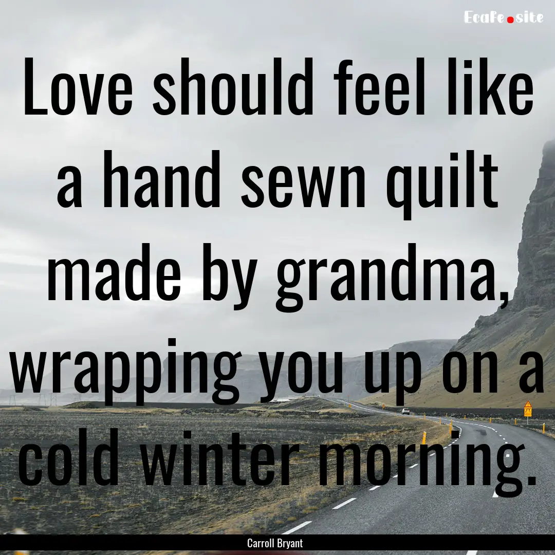 Love should feel like a hand sewn quilt made.... : Quote by Carroll Bryant