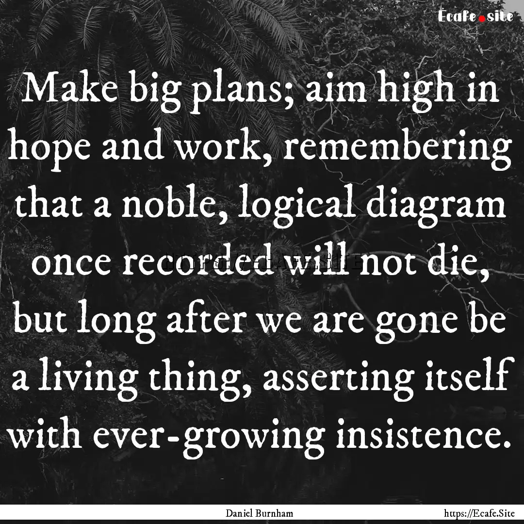 Make big plans; aim high in hope and work,.... : Quote by Daniel Burnham