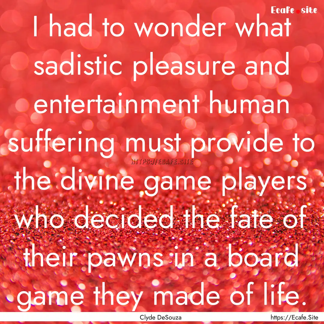 I had to wonder what sadistic pleasure and.... : Quote by Clyde DeSouza