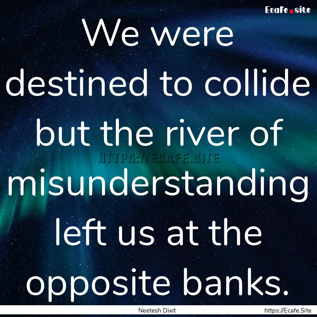 We were destined to collide but the river.... : Quote by Neetesh Dixit