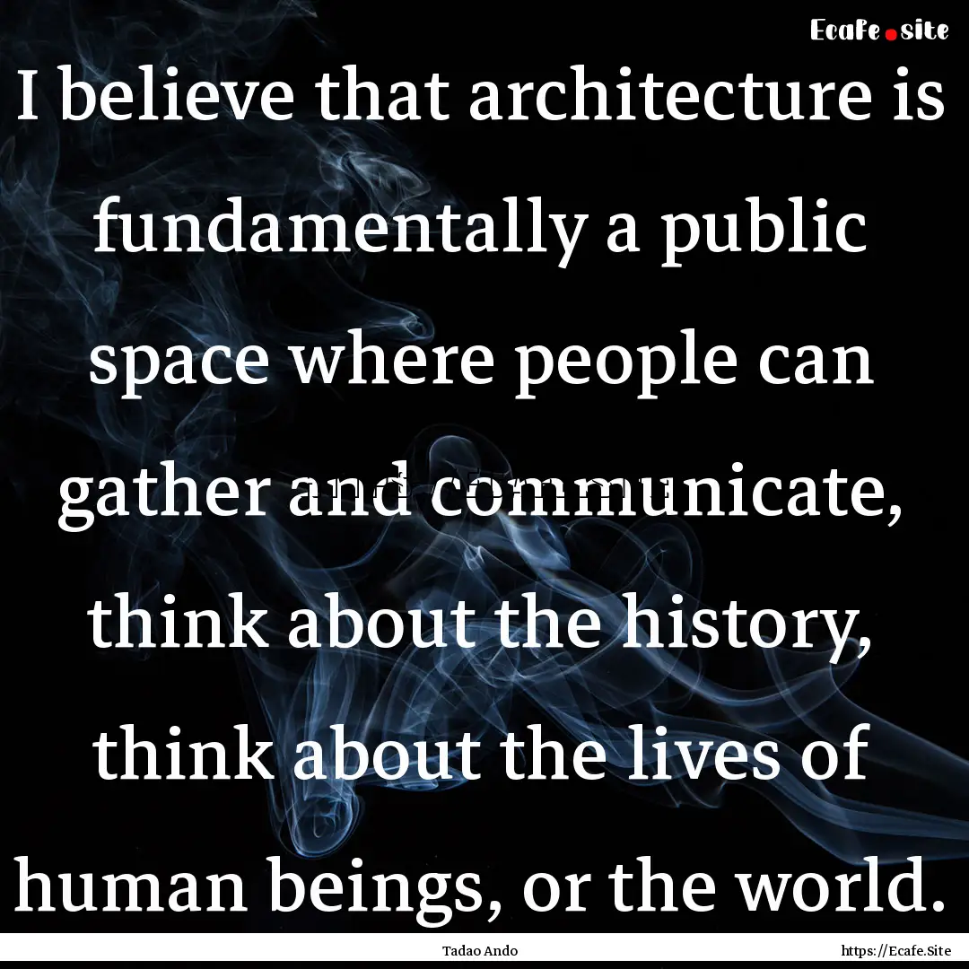 I believe that architecture is fundamentally.... : Quote by Tadao Ando