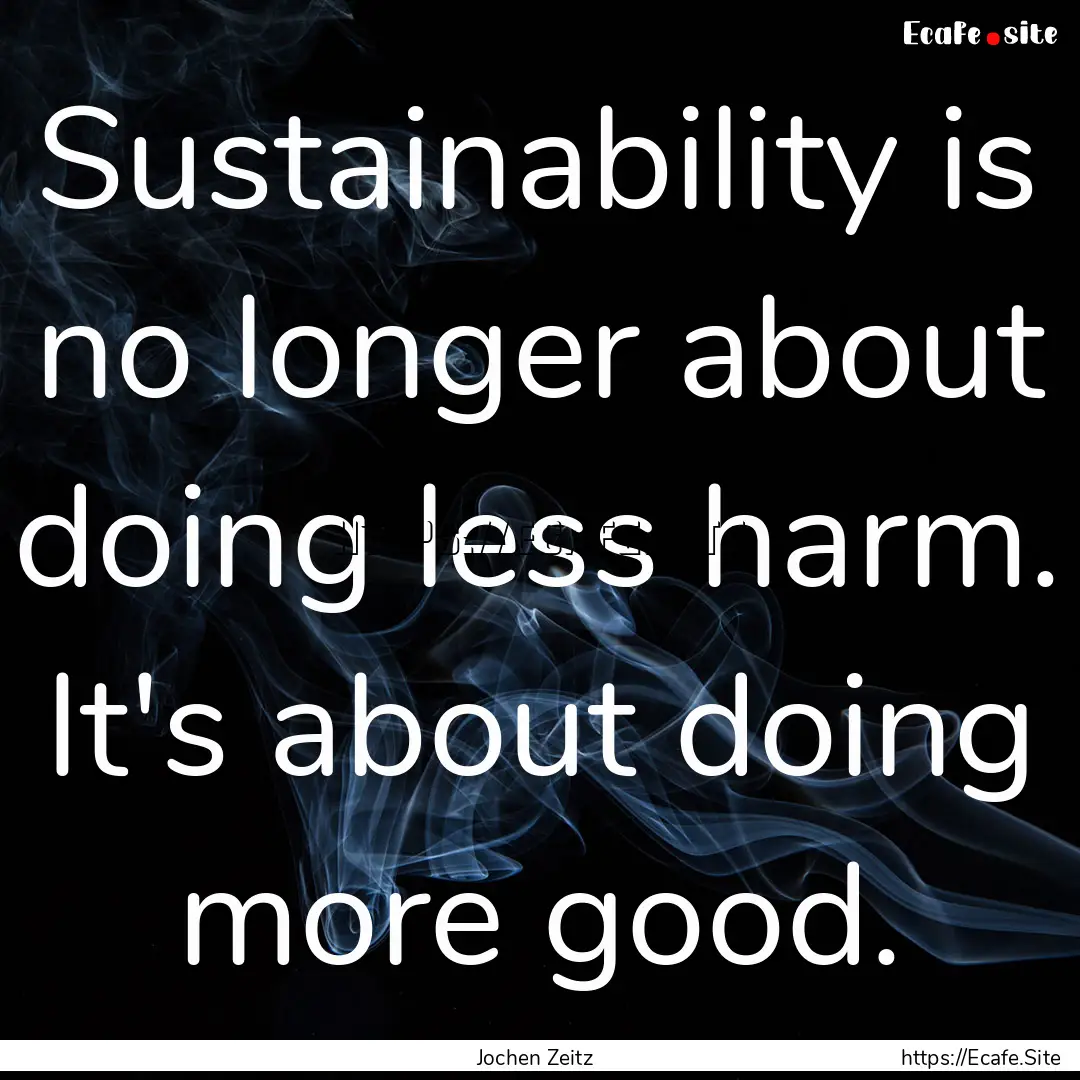 Sustainability is no longer about doing less.... : Quote by Jochen Zeitz