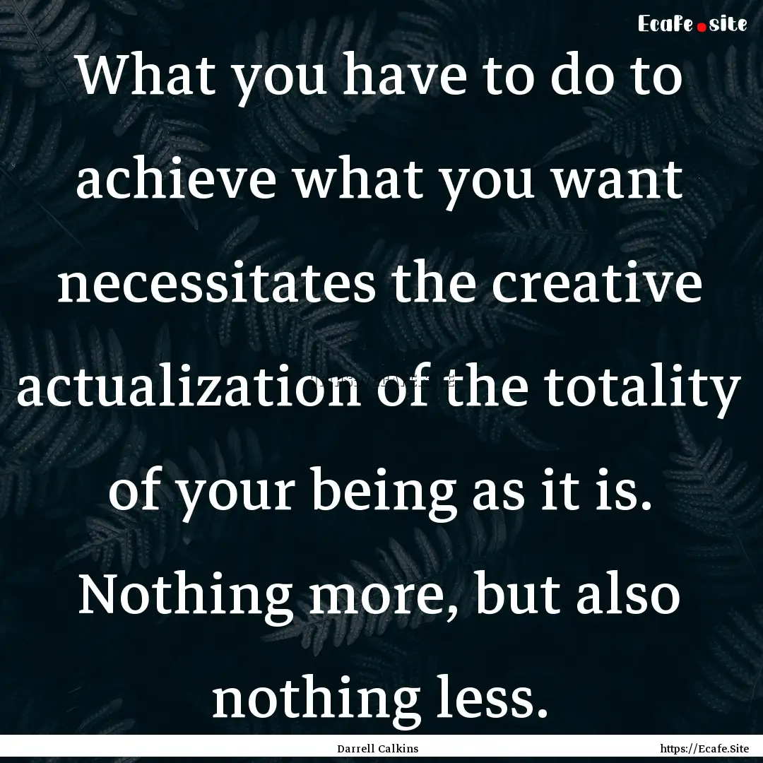 What you have to do to achieve what you want.... : Quote by Darrell Calkins