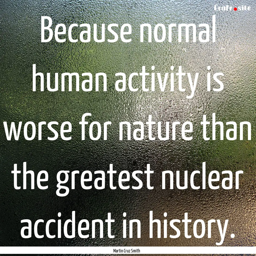 Because normal human activity is worse for.... : Quote by Martin Cruz Smith