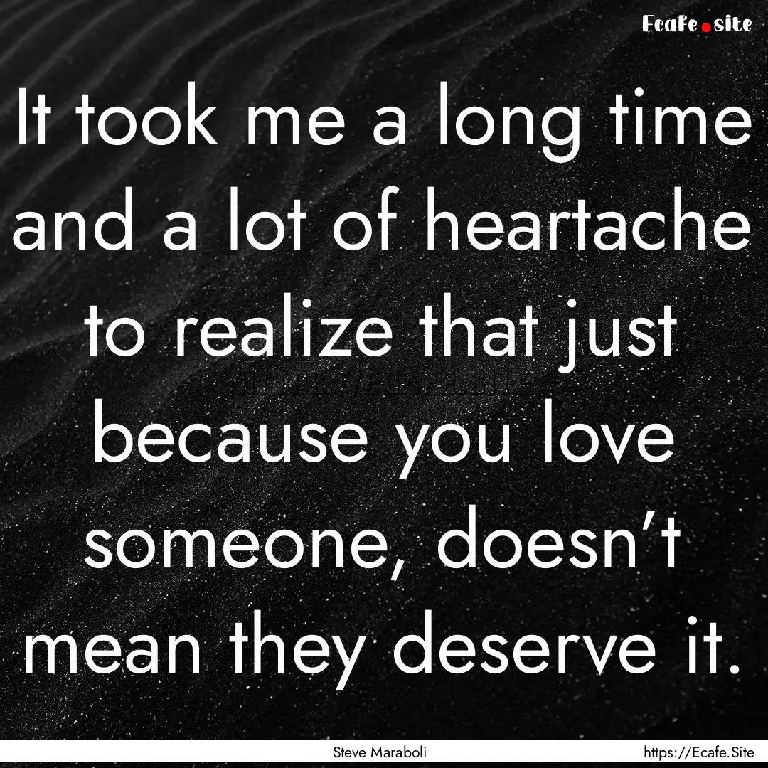 It took me a long time and a lot of heartache.... : Quote by Steve Maraboli