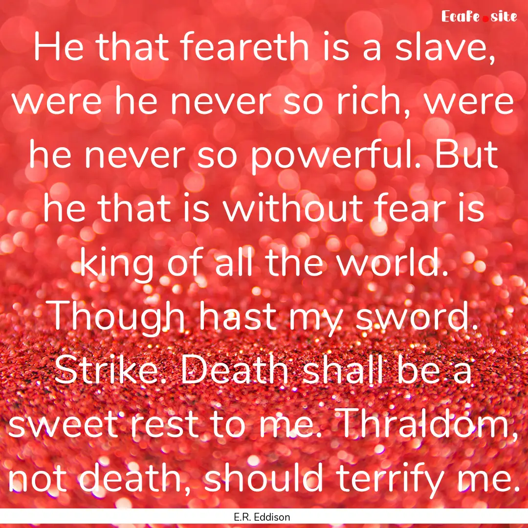 He that feareth is a slave, were he never.... : Quote by E.R. Eddison