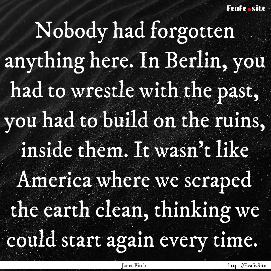 Nobody had forgotten anything here. In Berlin,.... : Quote by Janet Fitch