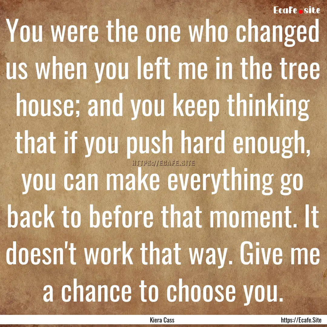 You were the one who changed us when you.... : Quote by Kiera Cass