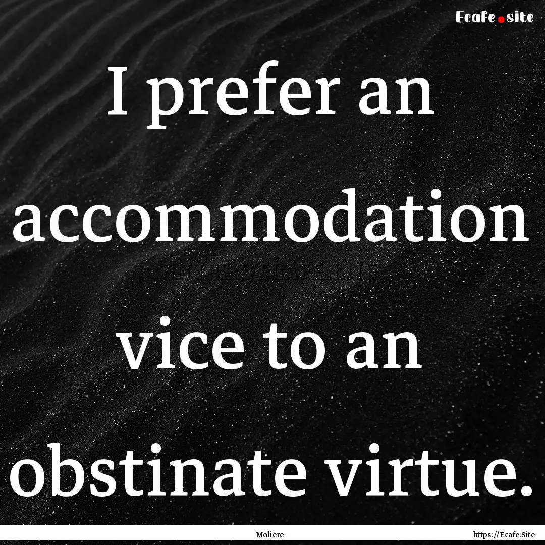 I prefer an accommodation vice to an obstinate.... : Quote by Moliere