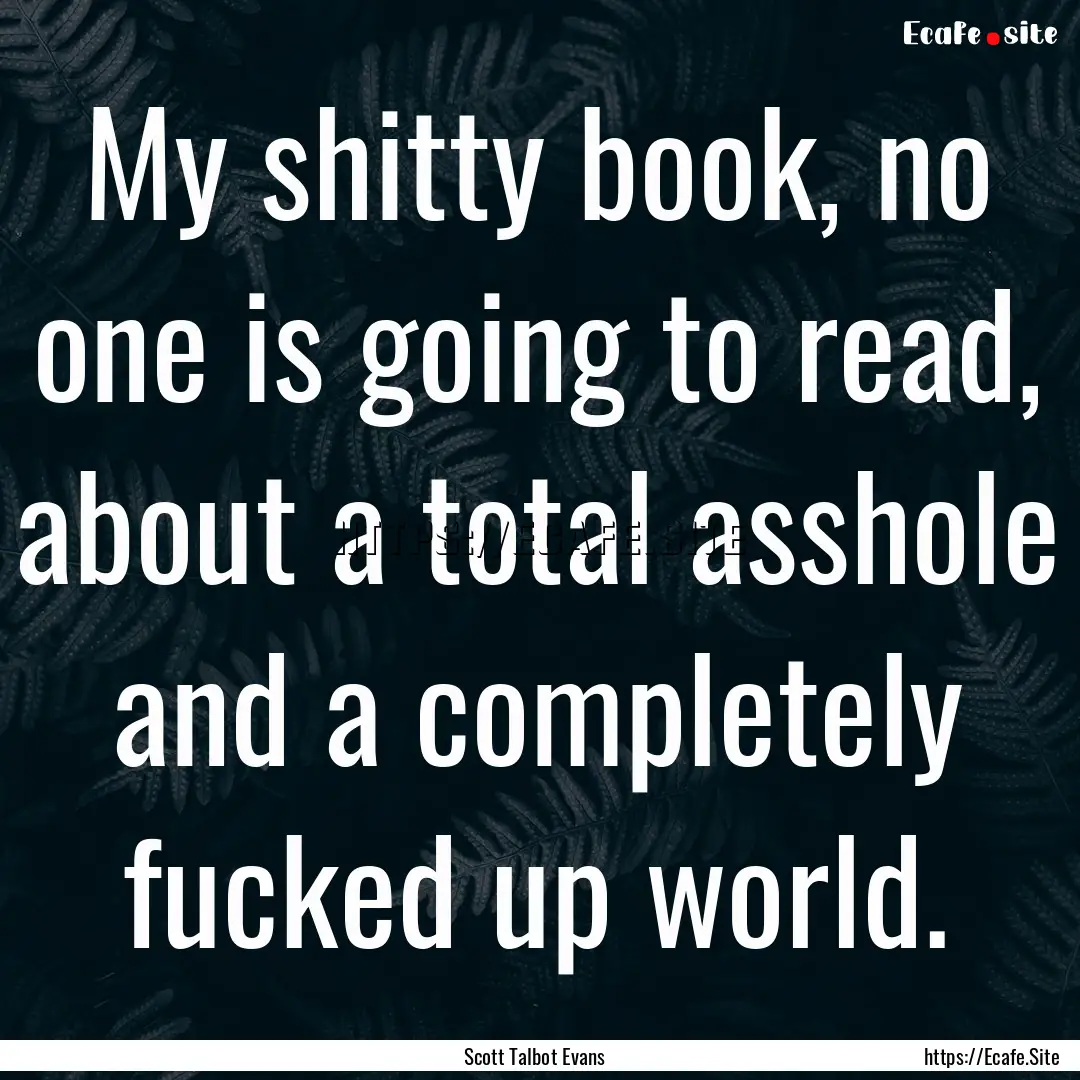 My shitty book, no one is going to read,.... : Quote by Scott Talbot Evans