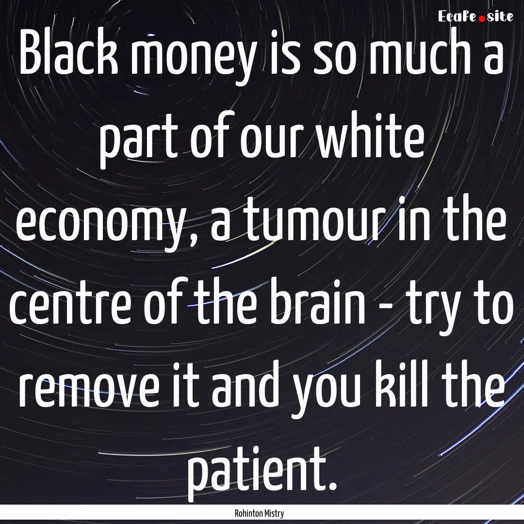 Black money is so much a part of our white.... : Quote by Rohinton Mistry