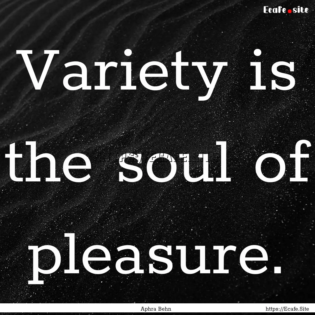 Variety is the soul of pleasure. : Quote by Aphra Behn