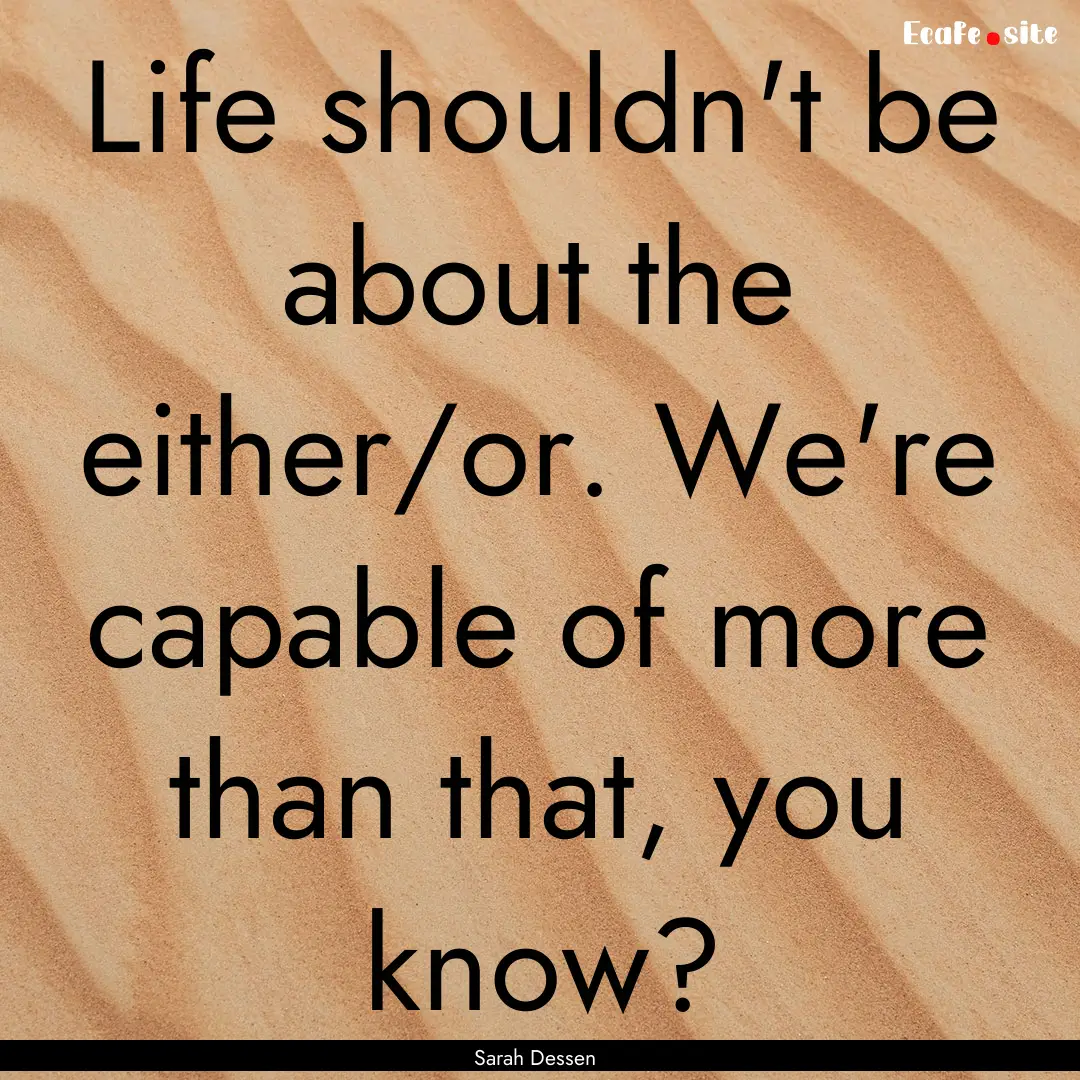 Life shouldn't be about the either/or. We're.... : Quote by Sarah Dessen