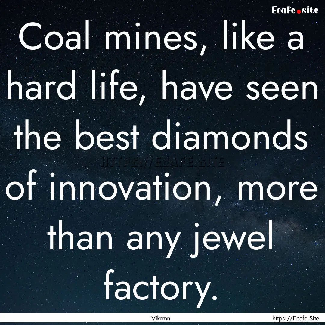 Coal mines, like a hard life, have seen the.... : Quote by Vikrmn