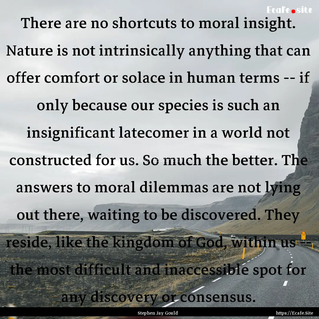 There are no shortcuts to moral insight..... : Quote by Stephen Jay Gould