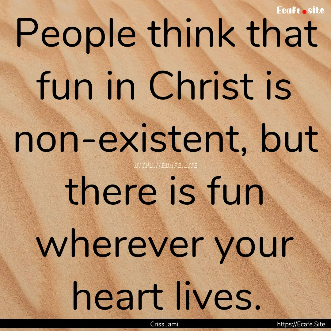 People think that fun in Christ is non-existent,.... : Quote by Criss Jami