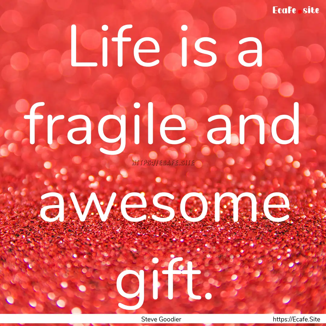 Life is a fragile and awesome gift. : Quote by Steve Goodier