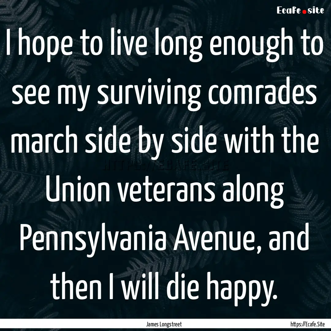 I hope to live long enough to see my surviving.... : Quote by James Longstreet