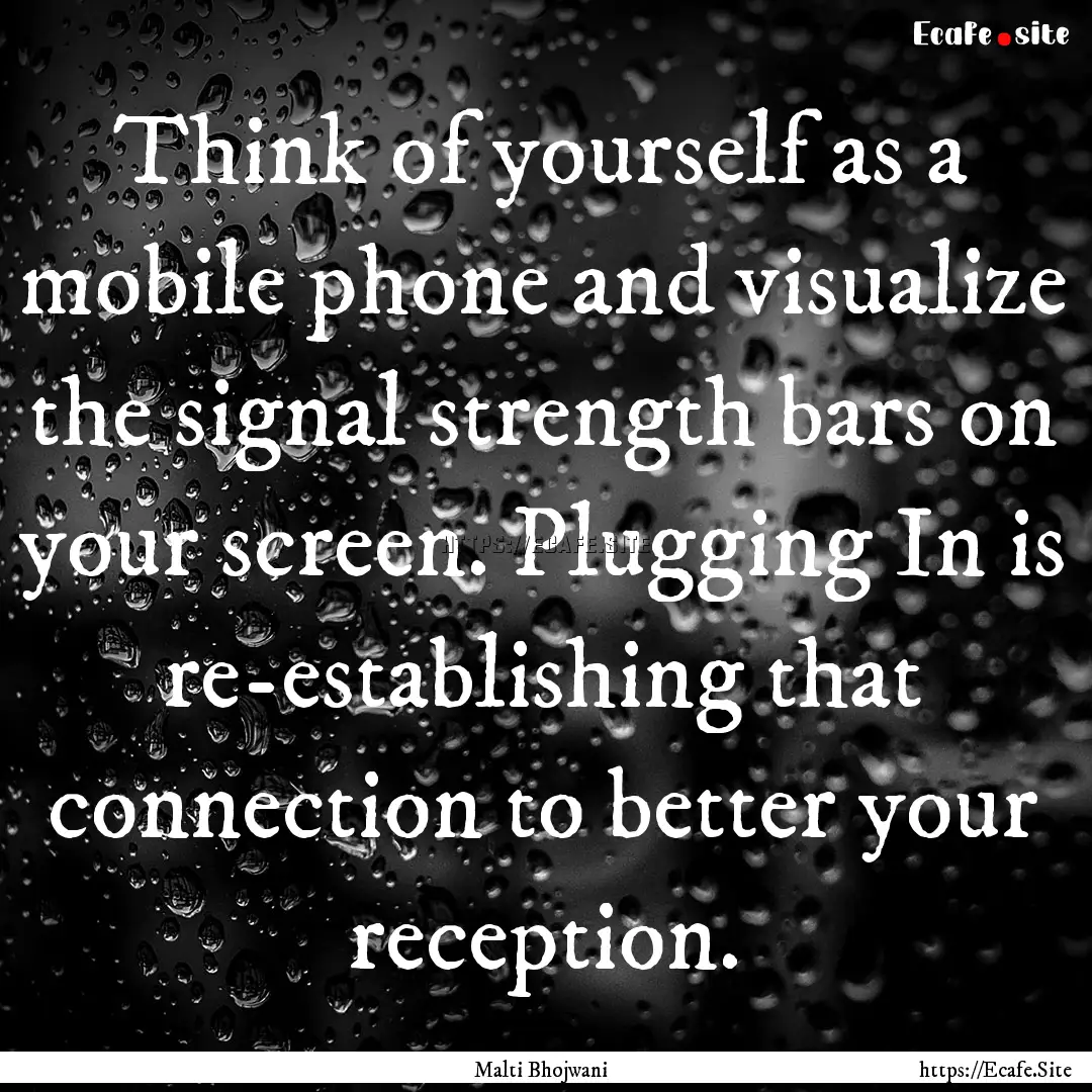 Think of yourself as a mobile phone and visualize.... : Quote by Malti Bhojwani