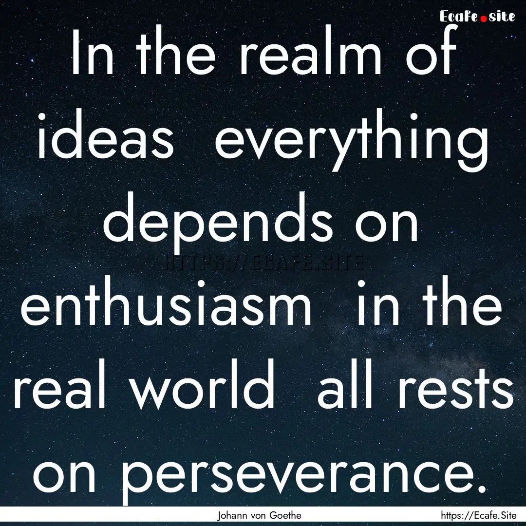 In the realm of ideas everything depends.... : Quote by Johann von Goethe