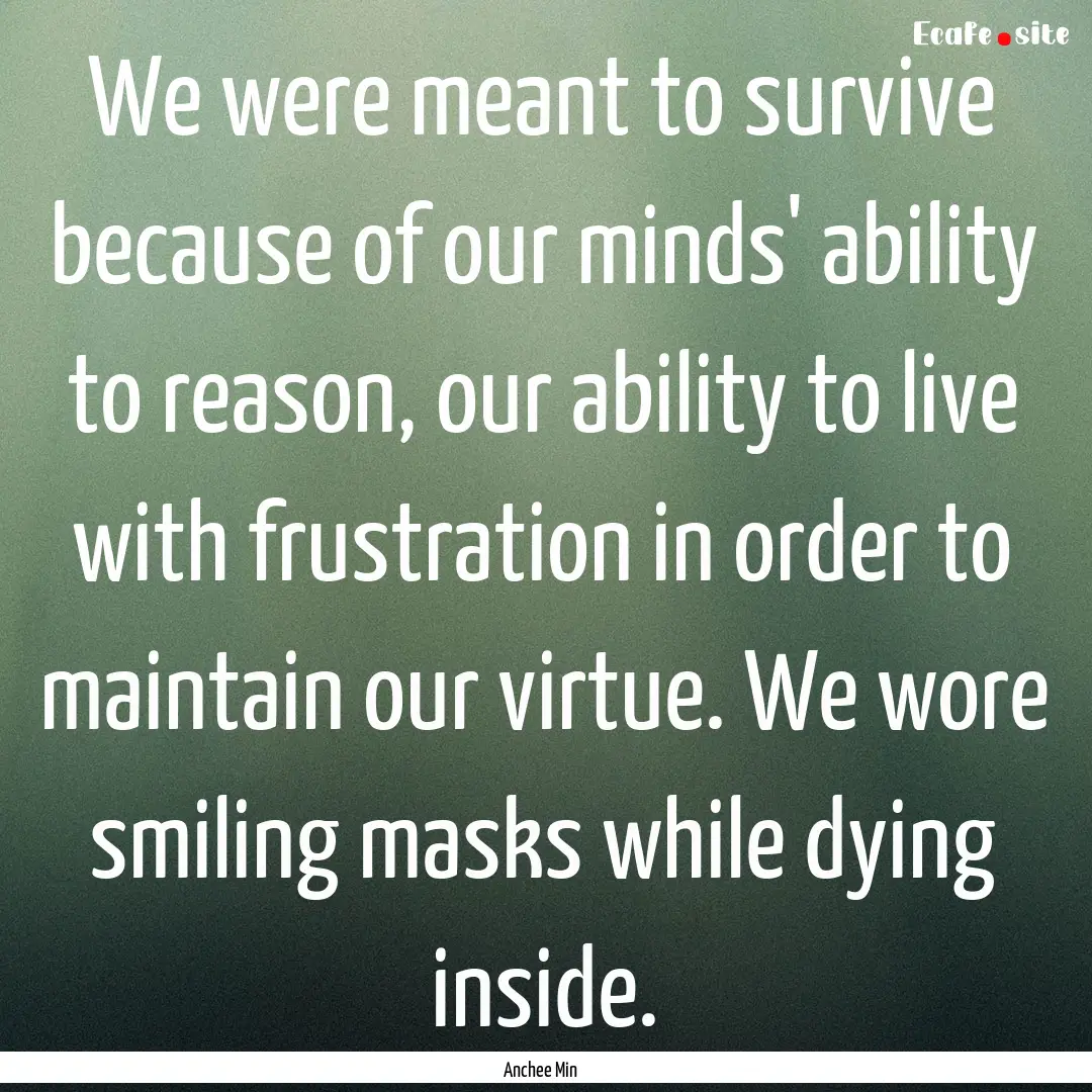 We were meant to survive because of our minds'.... : Quote by Anchee Min