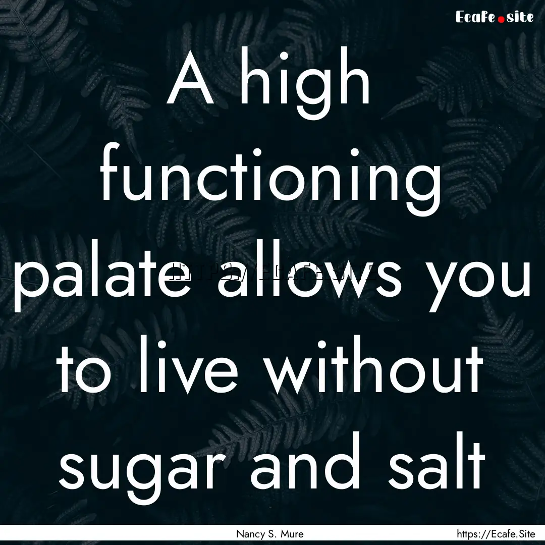 A high functioning palate allows you to live.... : Quote by Nancy S. Mure