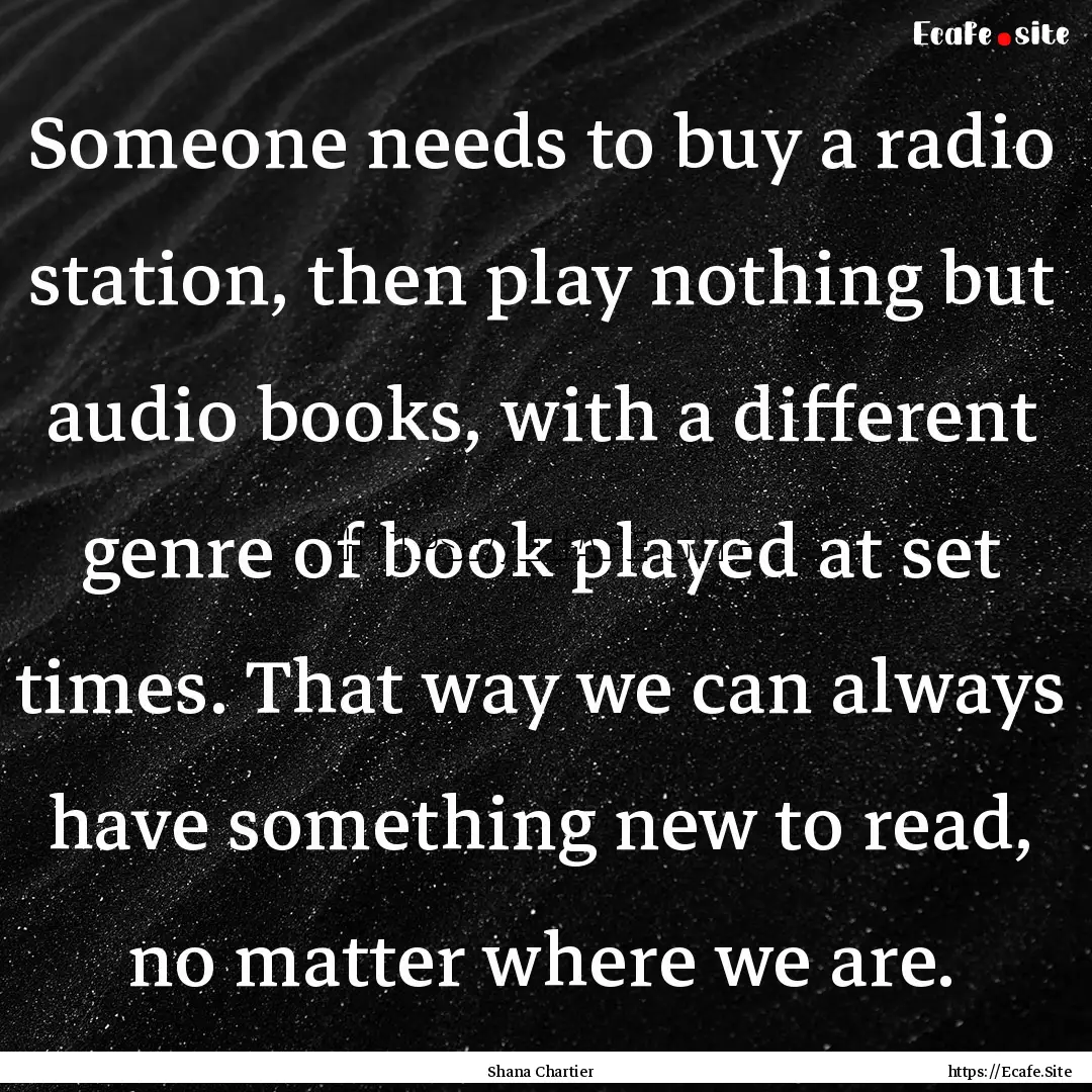 Someone needs to buy a radio station, then.... : Quote by Shana Chartier