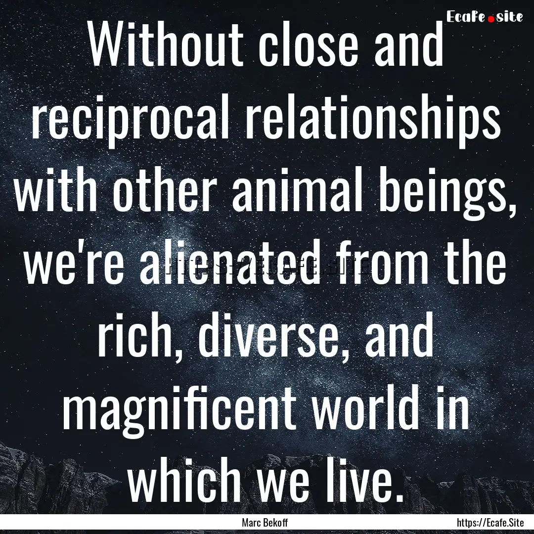 Without close and reciprocal relationships.... : Quote by Marc Bekoff