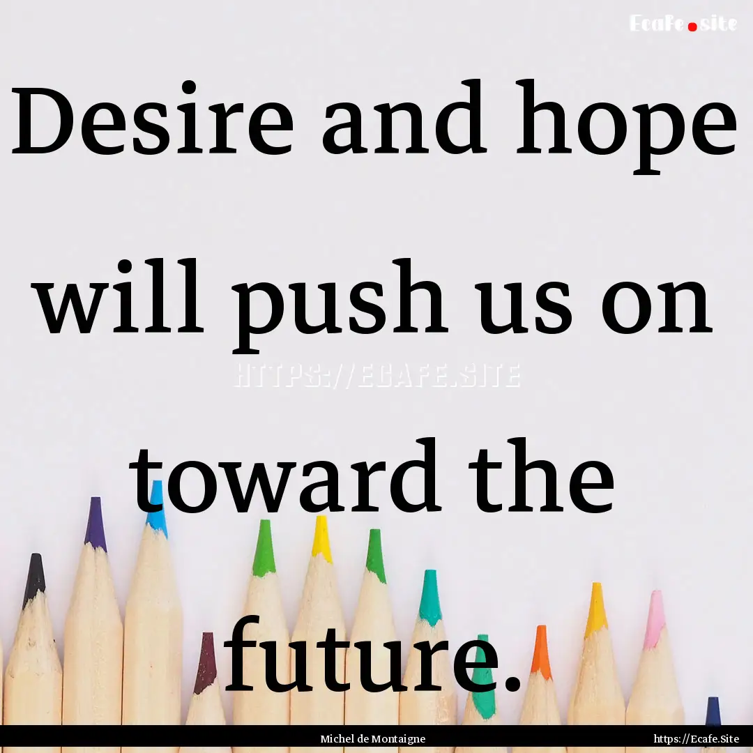 Desire and hope will push us on toward the.... : Quote by Michel de Montaigne