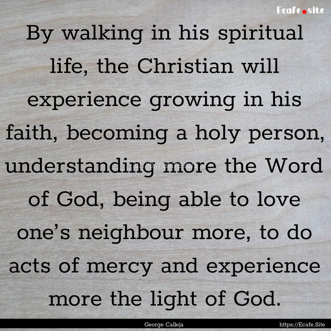 By walking in his spiritual life, the Christian.... : Quote by George Calleja