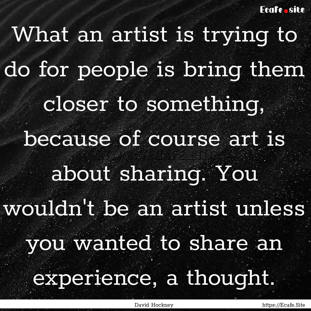 What an artist is trying to do for people.... : Quote by David Hockney