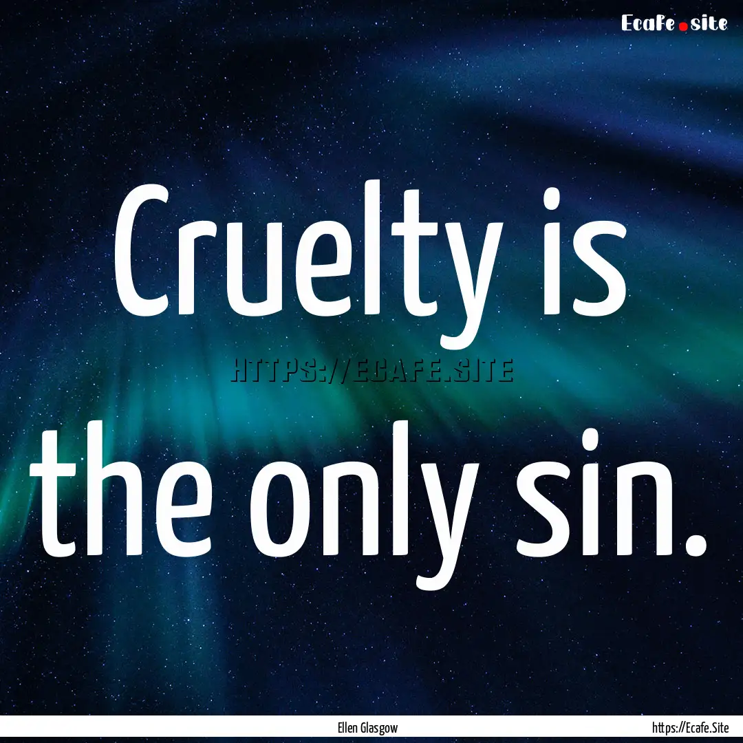 Cruelty is the only sin. : Quote by Ellen Glasgow