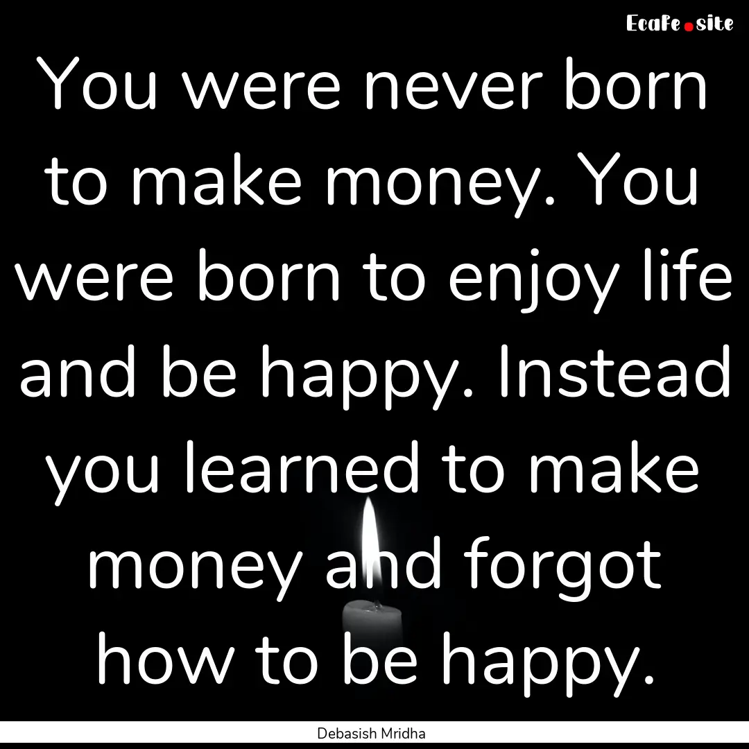 You were never born to make money. You were.... : Quote by Debasish Mridha