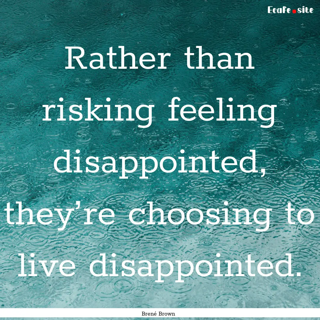 Rather than risking feeling disappointed,.... : Quote by Brené Brown